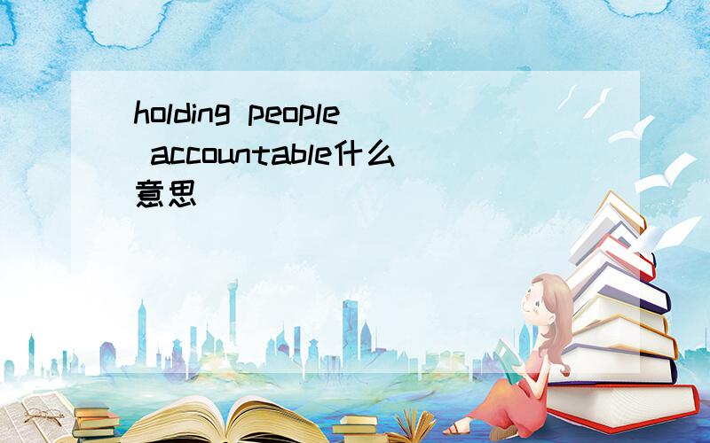 holding people accountable什么意思