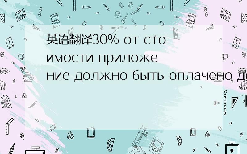 英语翻译30% от стоимости приложение должно быть оплачено денежным переводом в качестве предоплаты после подписания контракт