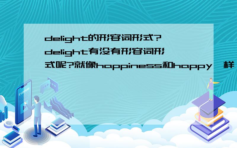 delight的形容词形式?delight有没有形容词形式呢?就像happiness和happy一样