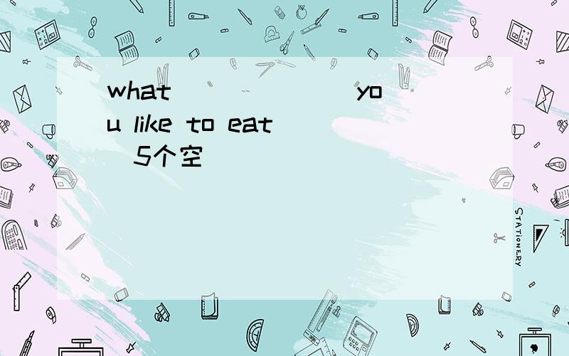 what ______ you like to eat (5个空)