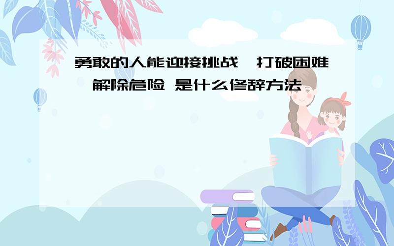 勇敢的人能迎接挑战,打破困难,解除危险 是什么修辞方法