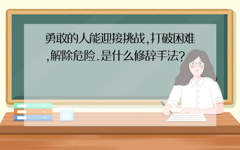 勇敢的人能迎接挑战,打破困难,解除危险.是什么修辞手法?