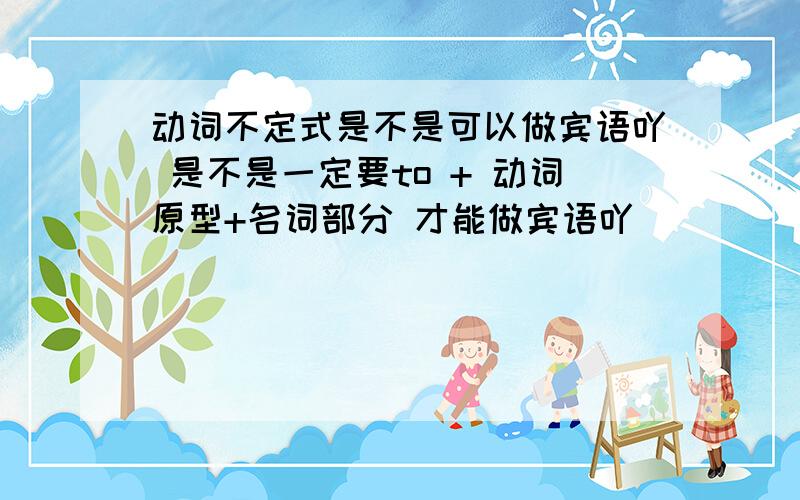 动词不定式是不是可以做宾语吖 是不是一定要to + 动词原型+名词部分 才能做宾语吖