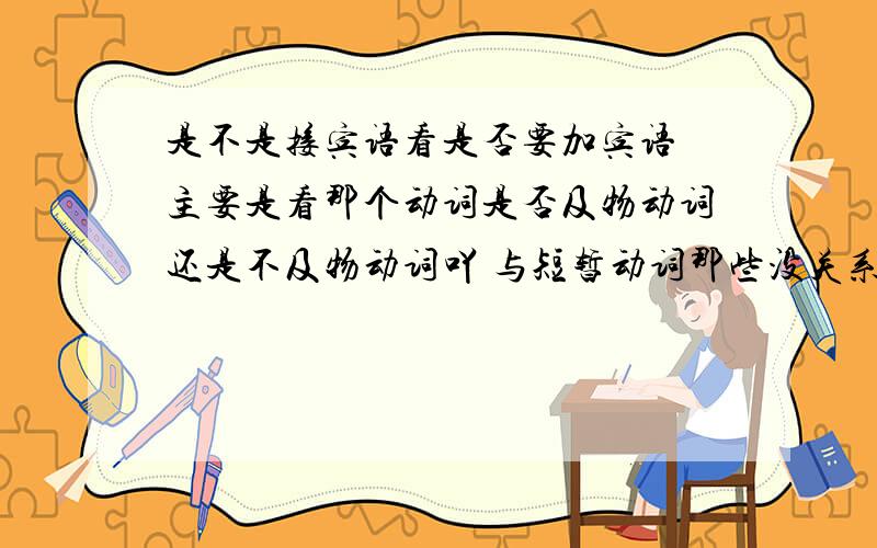 是不是接宾语看是否要加宾语 主要是看那个动词是否及物动词还是不及物动词吖 与短暂动词那些没关系吧?