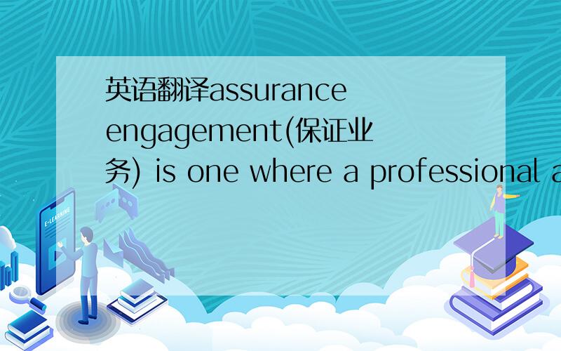 英语翻译assurance engagement(保证业务) is one where a professional accountant evaluate or measures a subject matter that is the responsibility of another party against suitable criteria,and expresses an opinion which provides with a level of