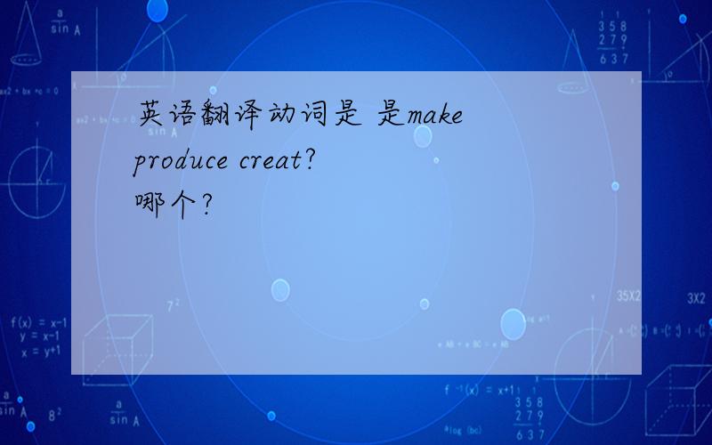 英语翻译动词是 是make produce creat?哪个?