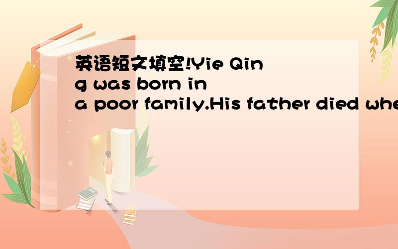 英语短文填空!Yie Qing was born in a poor family.His father died when he was seven m___ old.His mother is a farmer,and she is a great woman.She works hard to send Yie Qing to go to school.When she is not b____ with the farm work,she does the hou