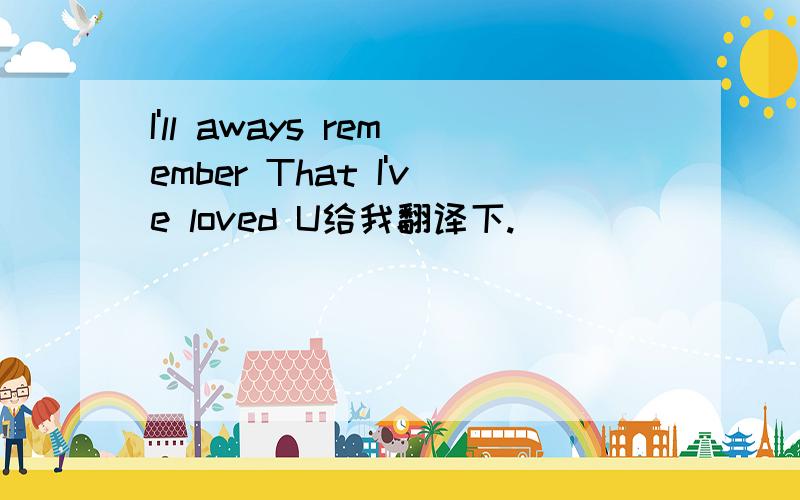 I'll aways remember That I've loved U给我翻译下.