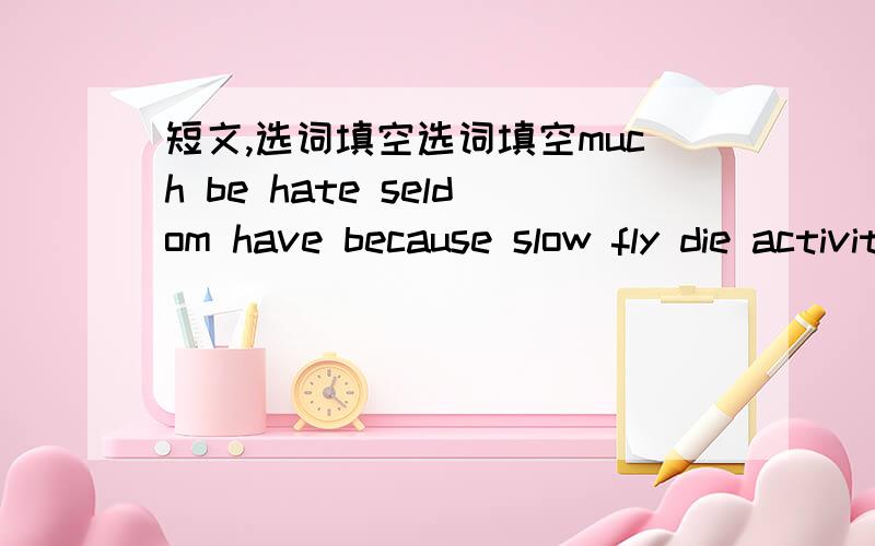 短文,选词填空选词填空much be hate seldom have because slow fly die activity The Americans think a lot about time.From childhood,they learn to value time.As children,they_____to be on time to go to school,to do work and to do everything.When