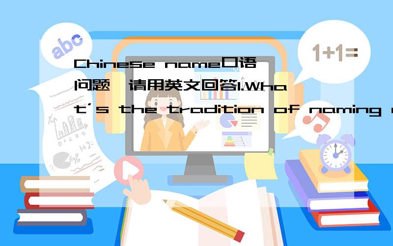 Chinese name口语问题,请用英文回答1.What’s the tradition of naming a child in Chinese culture?(or:How do people name their children in our culture?Anything interesting in this respect?) 2.What's the difference between Chinese name culture
