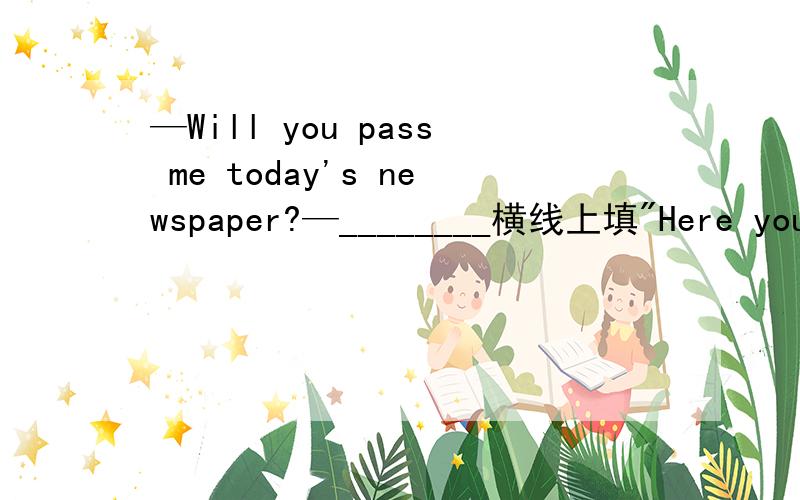 —Will you pass me today's newspaper?—________横线上填