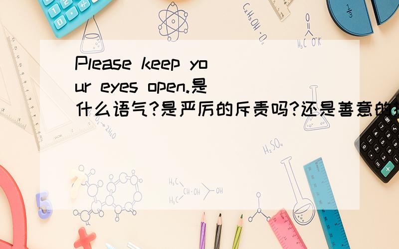 Please keep your eyes open.是什么语气?是严厉的斥责吗?还是善意的提醒?