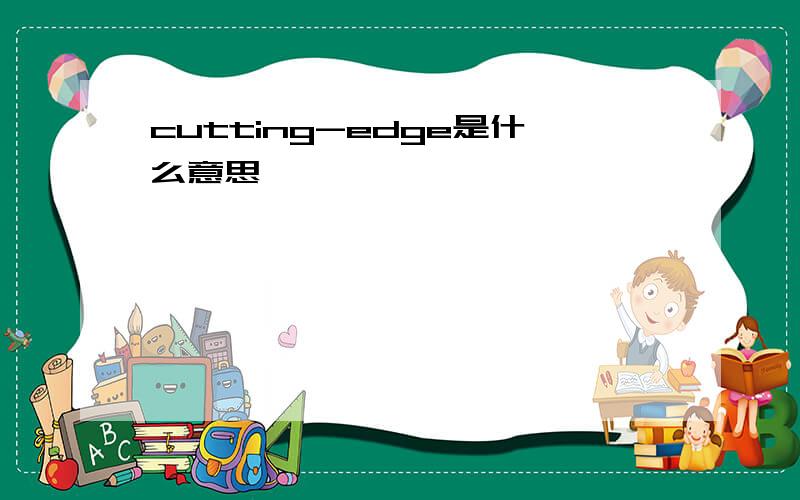 cutting-edge是什么意思