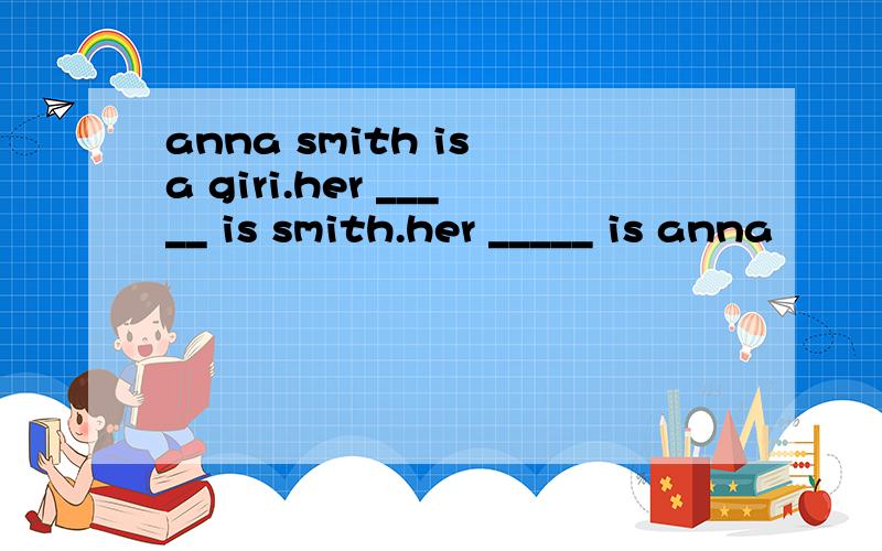 anna smith is a giri.her _____ is smith.her _____ is anna