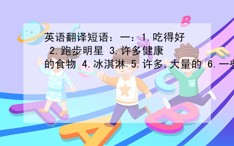 英语翻译短语：一：1.吃得好 2.跑步明星 3.许多健康的食物 4.冰淇淋 5.许多,大量的 6.一些花椰菜7.六个汉堡包 8.两只小鸡 9.午餐吃梨子和沙拉 10.炸薯条二：（形容词表示）1.晴朗的 2.多风的 3