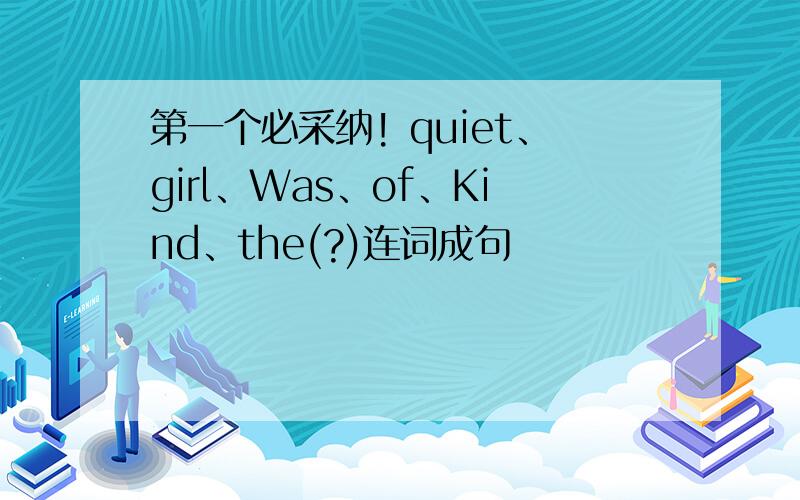 第一个必采纳! quiet、girl、Was、of、Kind、the(?)连词成句