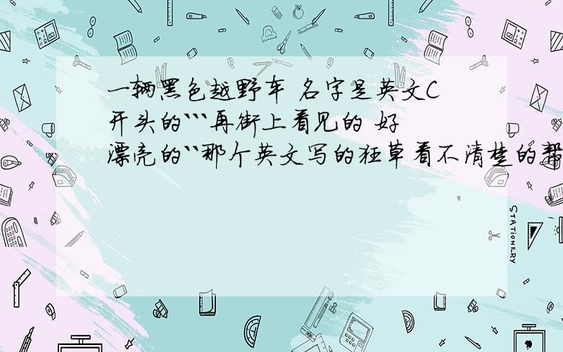 一辆黑色越野车 名字是英文C开头的```再街上看见的 好漂亮的``那个英文写的狂草看不清楚的帮帮忙的`好象知道是什么牌子什么型号的