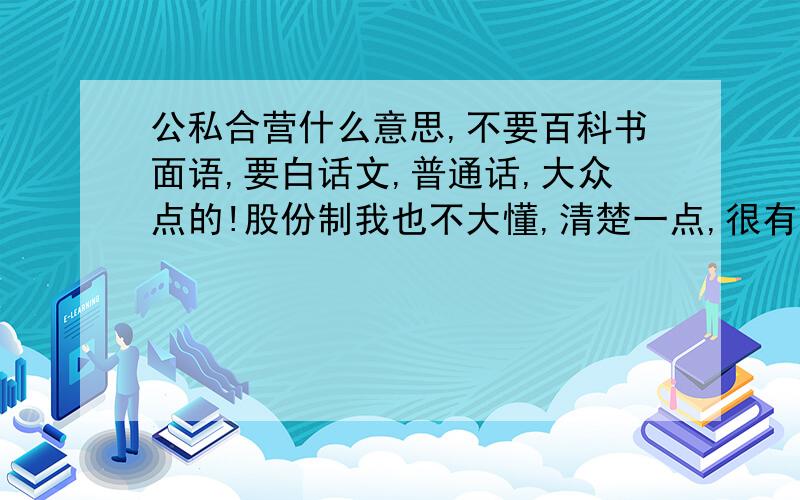 公私合营什么意思,不要百科书面语,要白话文,普通话,大众点的!股份制我也不大懂,清楚一点,很有望被采纳的