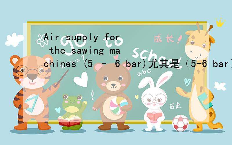 Air supply for the sawing machines (5 – 6 bar)尤其是（5-6 bar）怎么翻译还有cutting time 是下料时间，还是切割时间？