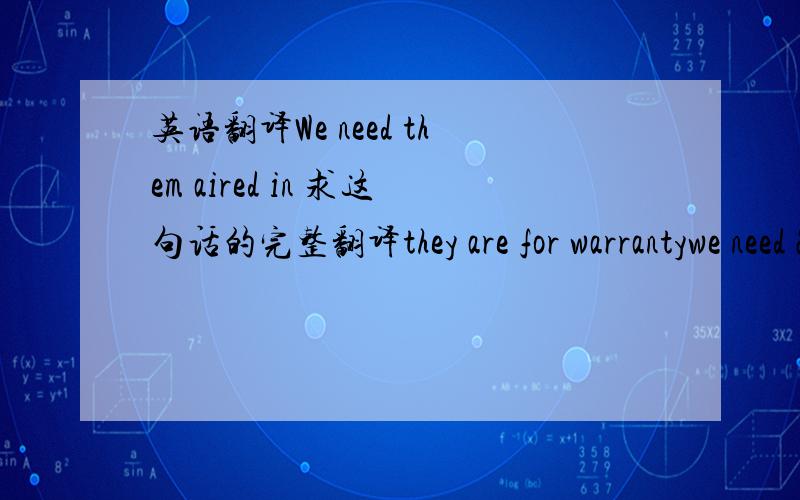 英语翻译We need them aired in 求这句话的完整翻译they are for warrantywe need 20 setswe need the seat rest retainers because they are coming in from the vendor broke.sometime we catch it here but most time the end user has a bad one or tw