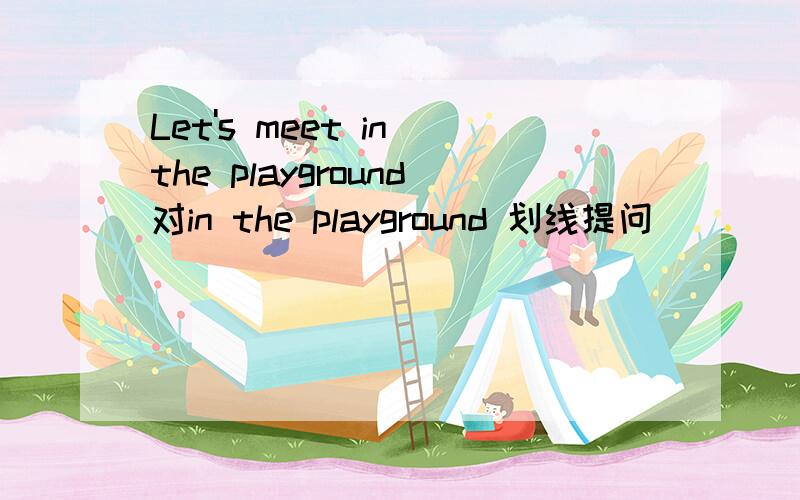 Let's meet in the playground对in the playground 划线提问