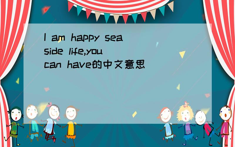 I am happy seaside life,you can have的中文意思