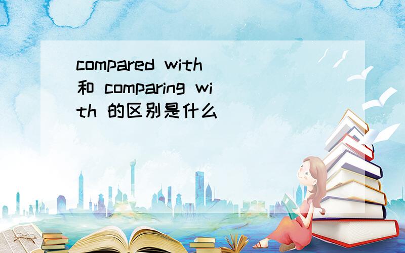 compared with 和 comparing with 的区别是什么