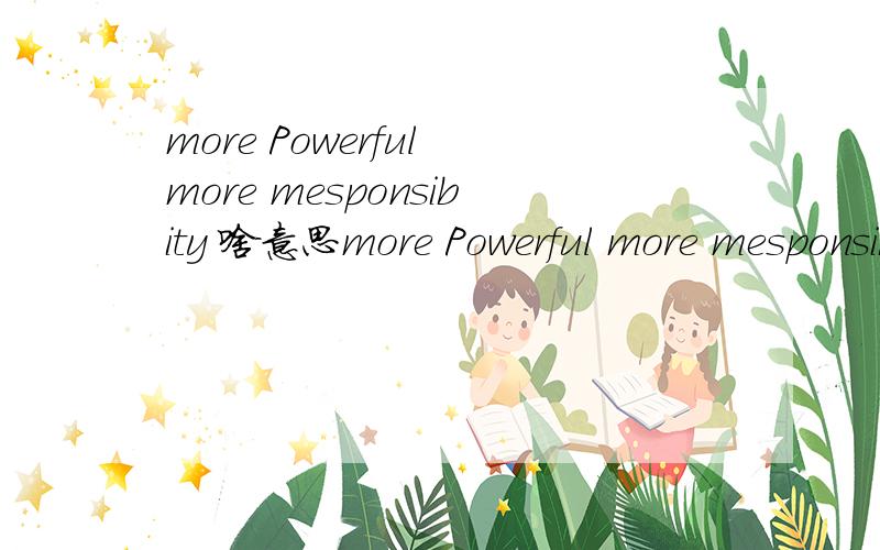 more Powerful more mesponsibity 啥意思more Powerful more mesponsibity 大哥大姐门