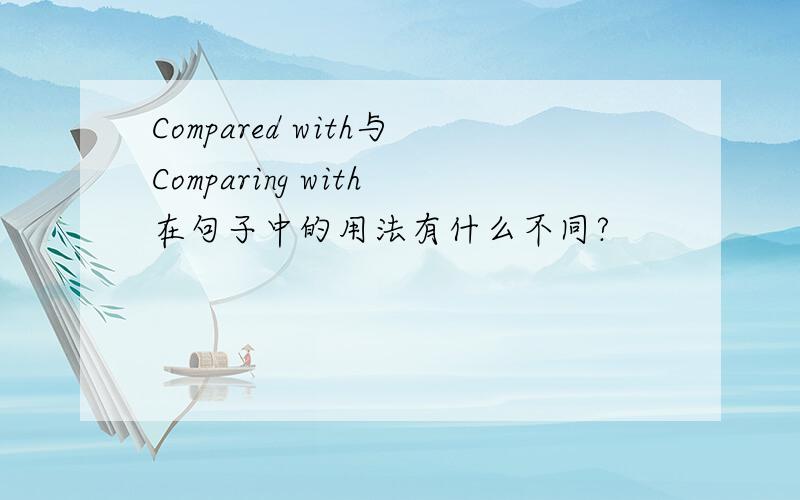 Compared with与Comparing with在句子中的用法有什么不同?