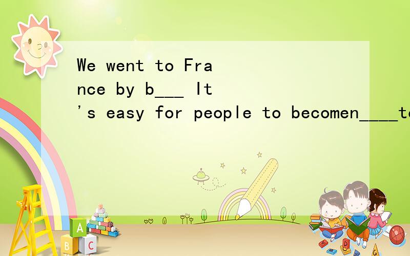 We went to France by b___ It's easy for people to becomen____to give a talk in front of others