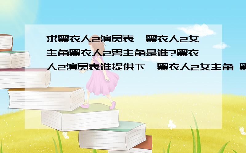 求黑衣人2演员表,黑衣人2女主角黑衣人2男主角是谁?黑衣人2演员表谁提供下,黑衣人2女主角 黑衣人2男主角分别是谁?