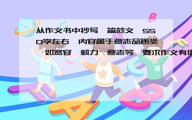 从作文书中抄写一篇范文,550字左右,内容属于意志品质类,如宽容、毅力、意志等,要求作文有借鉴性!