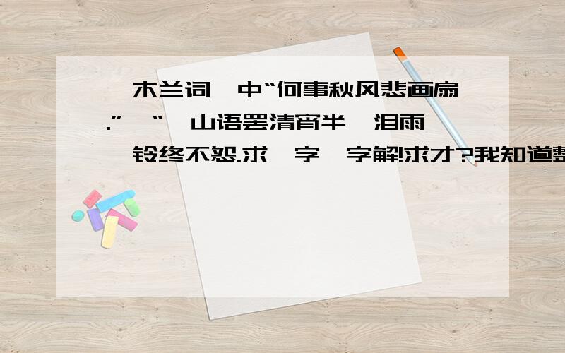 《木兰词》中“何事秋风悲画扇.”,“骊山语罢清宵半,泪雨霖铃终不怨.求一字一字解!求才?我知道整首词“意中人相处若总像刚刚相识的时候,是那样的甜蜜,那样的温馨,那样的深情和快乐.但