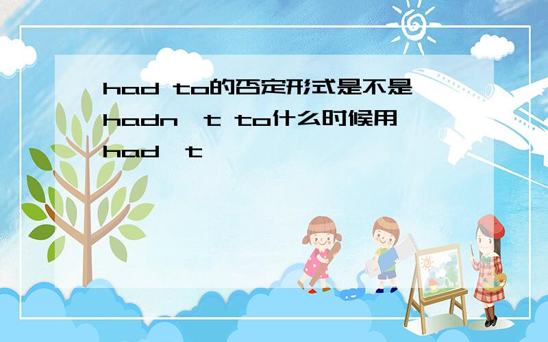 had to的否定形式是不是hadn't to什么时候用had't