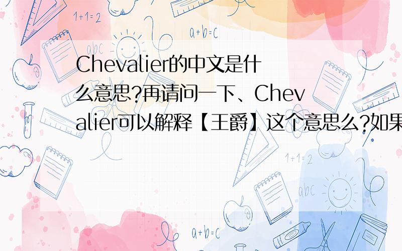 Chevalier的中文是什么意思?再请问一下、Chevalier可以解释【王爵】这个意思么?如果不能,请把【王爵】的英文给我.