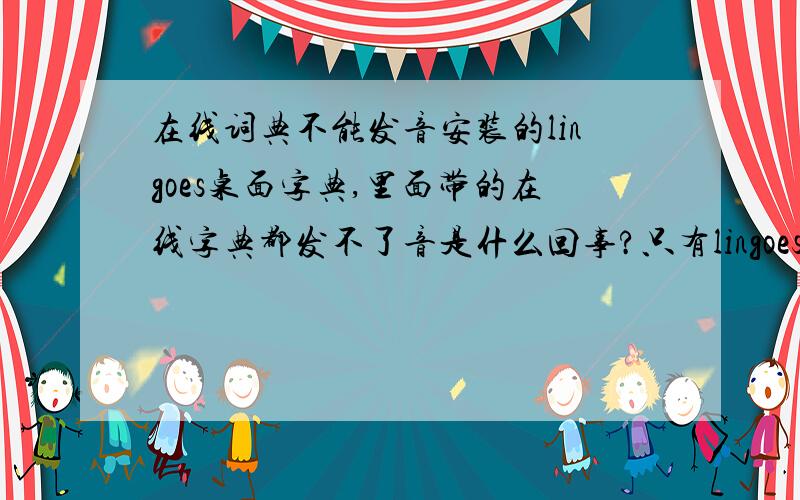 在线词典不能发音安装的lingoes桌面字典,里面带的在线字典都发不了音是什么回事?只有lingoes里的字的可以发音.