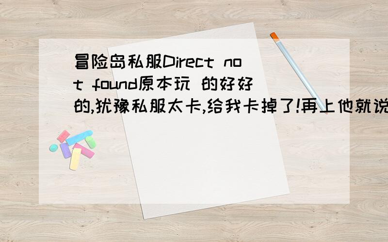 冒险岛私服Direct not found原本玩 的好好的,犹豫私服太卡,给我卡掉了!再上他就说Direct8.1 not found 怎么回事啊,我玩的私服是情怀冒险岛 客户端是国际服062,什么Direct8.1 我根本不懂,