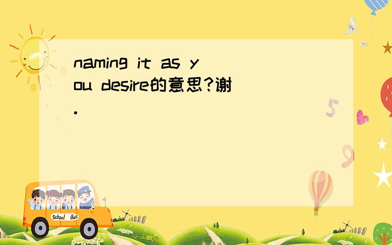 naming it as you desire的意思?谢.