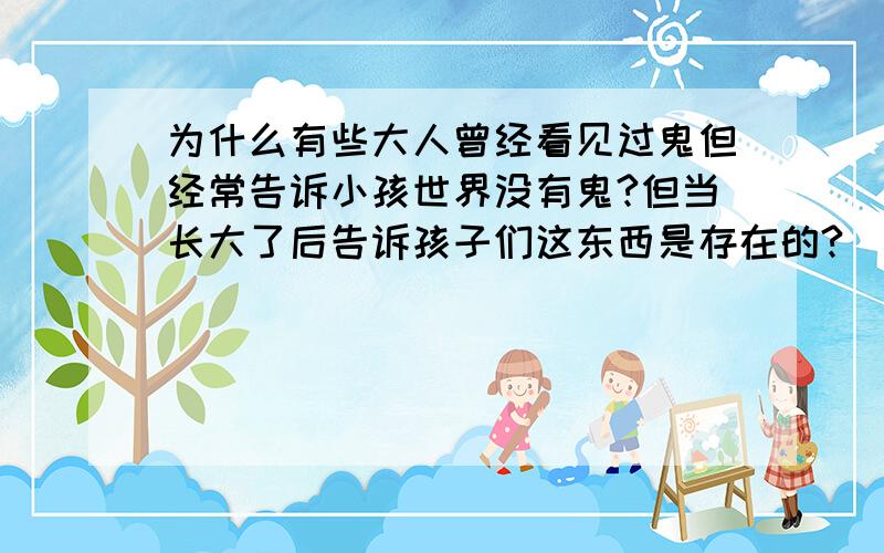 为什么有些大人曾经看见过鬼但经常告诉小孩世界没有鬼?但当长大了后告诉孩子们这东西是存在的?