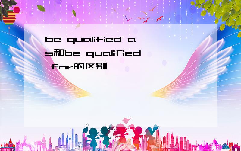 be qualified as和be qualified for的区别