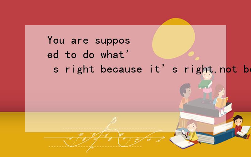 You are supposed to do what’ s right because it’s right,not because there’s a _________.A.website B.payoff C.standpoint D.perception 请问选那个呢?为什么呢?题目的意思是什么呢?