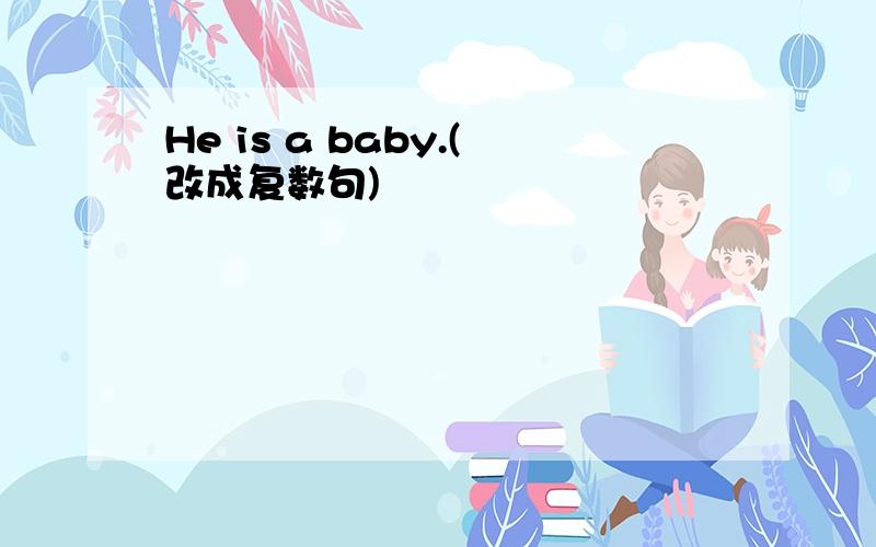 He is a baby.(改成复数句)