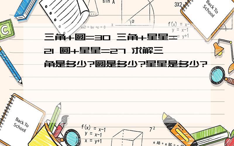 三角+圆=30 三角+星星=21 圆+星星=27 求解三角是多少?圆是多少?星星是多少?