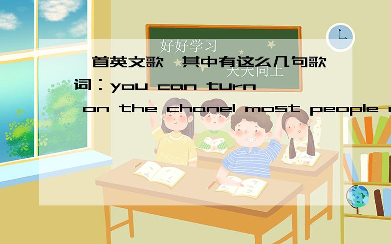 一首英文歌,其中有这么几句歌词：you can turn on the chanel most people doto help one and another ,歌名?