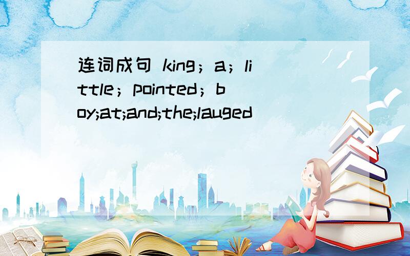 连词成句 king；a；little；pointed；boy;at;and;the;lauged