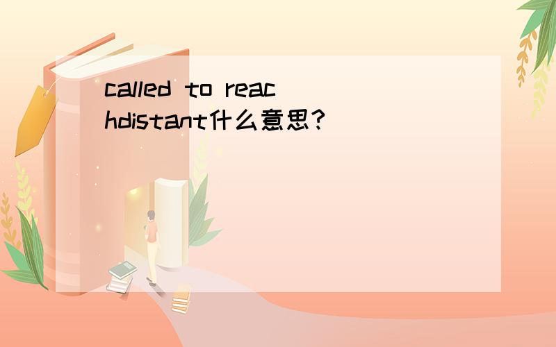 called to reachdistant什么意思?