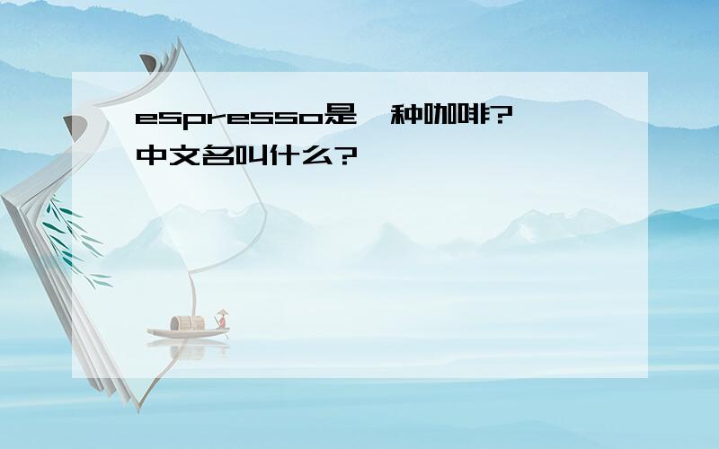 espresso是一种咖啡?中文名叫什么?