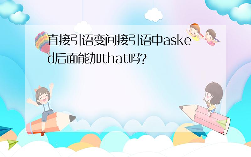 直接引语变间接引语中asked后面能加that吗?