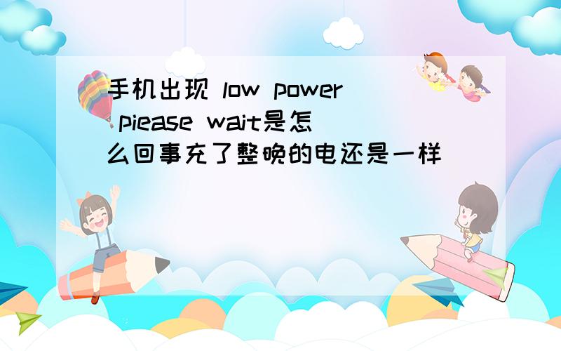 手机出现 low power piease wait是怎么回事充了整晚的电还是一样