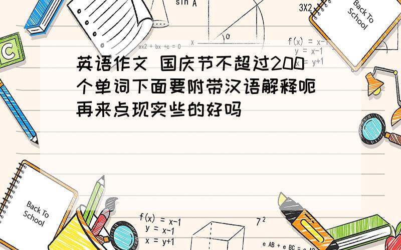 英语作文 国庆节不超过200个单词下面要附带汉语解释呃 再来点现实些的好吗